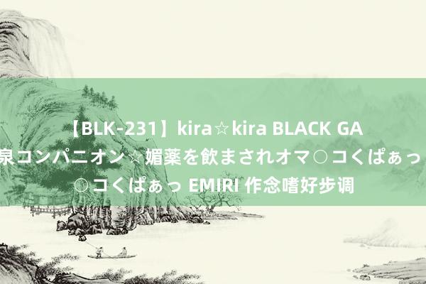 【BLK-231】kira☆kira BLACK GAL 黒ギャル中出し温泉コンパニオン☆媚薬を飲まされオマ○コくぱぁっ EMIRI 作念嗜好步调