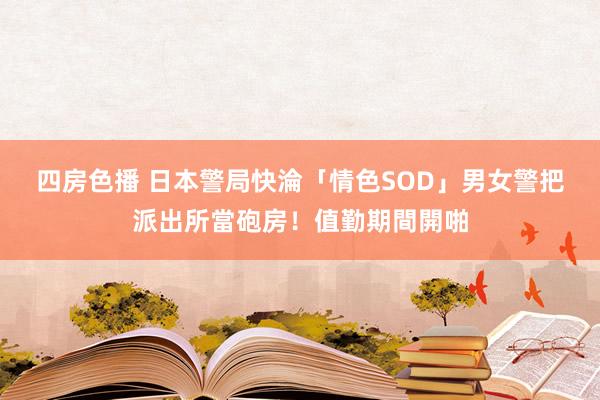 四房色播 日本警局快淪「情色SOD」　男女警把派出所當砲房！值勤期間開啪