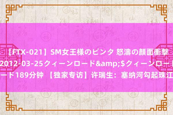 【FTX-021】SM女王様のビンタ 怒濤の顔面衝撃3時間</a>2012-03-25クィーンロード&$クィーンロード189分钟 【独家专访】许瑞生：塞纳河勾起珠江系念，见证中法文化梦境联动