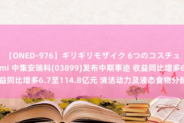 【ONED-976】ギリギリモザイク 6つのコスチュームでパコパコ！ Ami 中集安瑞科(03899)发布中期事迹 收益同比增多6.7至114.8亿元 清洁动力及液态食物分部完毕稳步增长