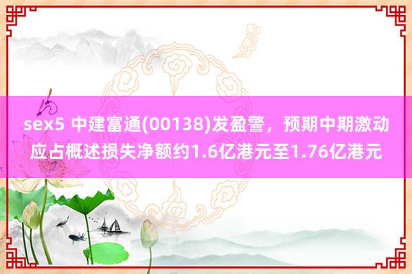 sex5 中建富通(00138)发盈警，预期中期激动应占概述损失净额约1.6亿港元至1.76亿港元