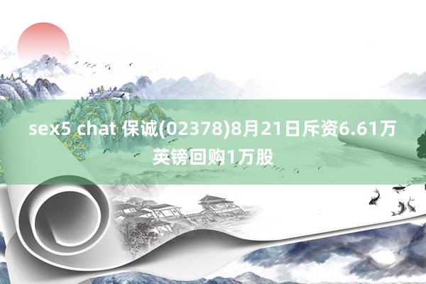 sex5 chat 保诚(02378)8月21日斥资6.61万英镑回购1万股