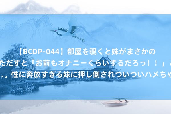 【BCDP-044】部屋を覗くと妹がまさかのアナルオナニー。問いただすと「お前もオナニーくらいするだろっ！！」と逆に襲われたボク…。性に奔放すぎる妹に押し倒されついついハメちゃった近親性交12編 北京领略下水谈，让管谈“血脉”流通