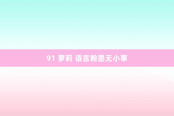 91 萝莉 语言翰墨无小事