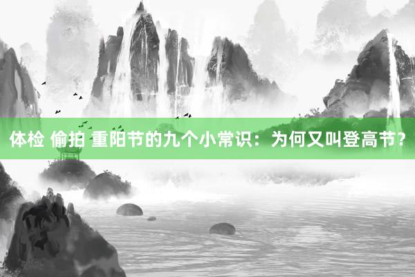 体检 偷拍 重阳节的九个小常识：为何又叫登高节？