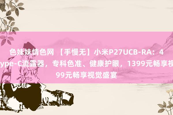 色妹妹情色网 【手慢无】小米P27UCB-RA：4K超清Type-C流露器，专科色准、健康护眼，1399元畅享视觉盛宴