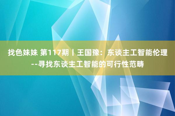 找色妹妹 第117期丨王国豫：东谈主工智能伦理--寻找东谈主工智能的可行性范畴