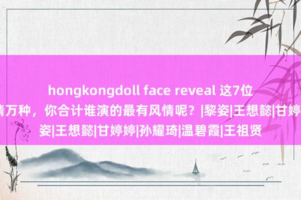 hongkongdoll face reveal 这7位潘小脚献艺者，个个风情万种，你合计谁演的最有风情呢？|黎姿|王想懿|甘婷婷|孙耀琦|温碧霞|王祖贤