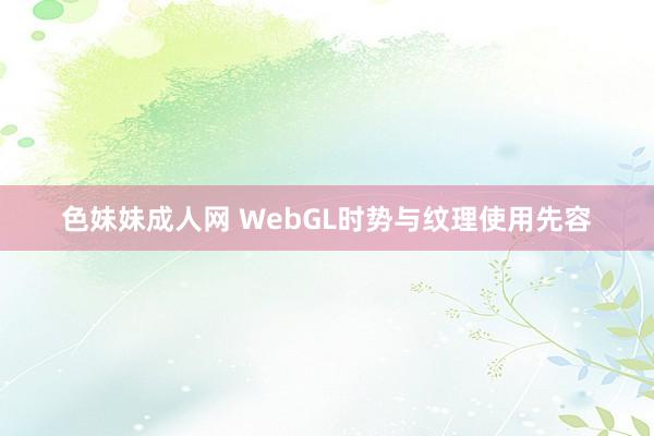 色妹妹成人网 WebGL时势与纹理使用先容