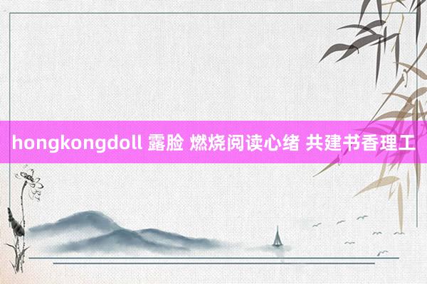 hongkongdoll 露脸 燃烧阅读心绪 共建书香理工