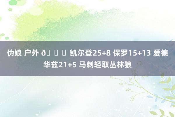 伪娘 户外 🏀凯尔登25+8 保罗15+13 爱德华兹21+5 马刺轻取丛林狼