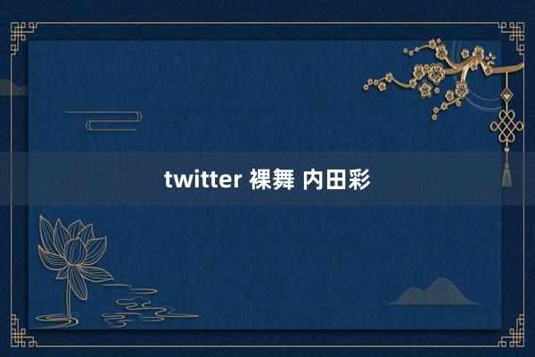 twitter 裸舞 内田彩