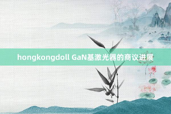 hongkongdoll GaN基激光器的商议进展