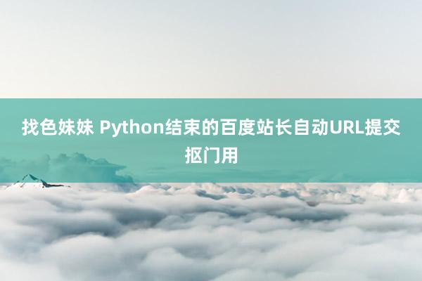 找色妹妹 Python结束的百度站长自动URL提交抠门用